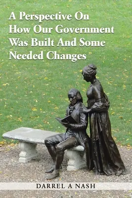 O perspectivă asupra modului în care a fost construit guvernul nostru și unele schimbări necesare - A Perspective on how our Government was Built and Some Needed Changes