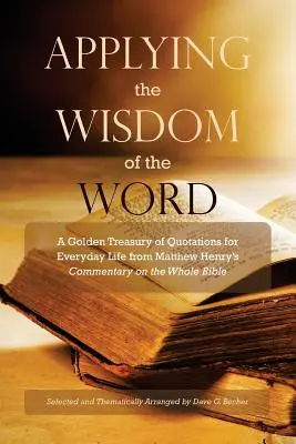 Aplicarea înțelepciunii cuvântului: Un tezaur de aur de citate pentru viața de zi cu zi din Matthew Henry's Commentary On The Whole Bible - Applying the Wisdom of the Word: A Golden Treasury of Quotations for Everyday Life from Matthew Henry's Commentary On The Whole Bible