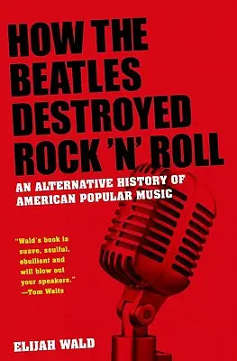 Cum au distrus Beatles Rock 'n' Roll-ul: O istorie alternativă a muzicii populare americane - How the Beatles Destroyed Rock 'n' Roll: An Alternative History of American Popular Music