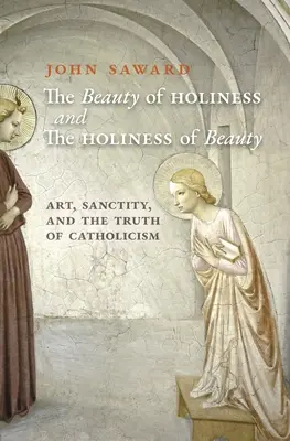 Frumusețea sfințeniei și sfințenia frumuseții: Art, Sanctity, and the Truth of Catholicism - The Beauty of Holiness and the Holiness of Beauty: Art, Sanctity, and the Truth of Catholicism