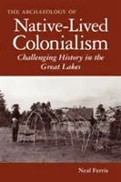 Arheologia colonialismului trăit de nativi: Contestarea istoriei în regiunea Marilor Lacuri - The Archaeology of Native-Lived Colonialism: Challenging History in the Great Lakes
