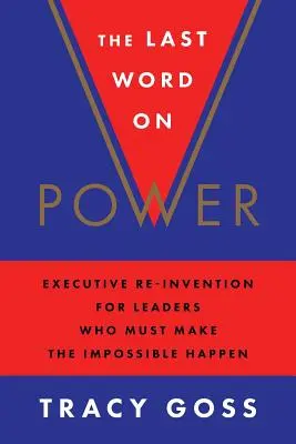 Ultimul cuvânt despre putere: Re-inventarea executivului pentru liderii care trebuie să facă imposibilul să se întâmple - The Last Word on Power: Executive Re-Invention for Leaders Who Must Make the Impossible Happen