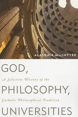 Dumnezeu, filosofie, universități: O istorie selectivă a tradiției filosofice catolice - God, Philosophy, Universities: A Selective History of the Catholic Philosophical Tradition