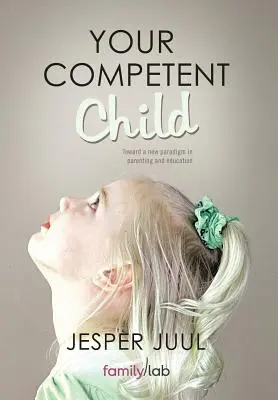Copilul tău competent: Către o nouă paradigmă în parenting și educație - Your Competent Child: Toward a New Paradigm in Parenting and Education