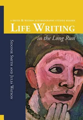 Scrierea vieții pe termen lung: Un Smith și Watson Autobiography Studies Reader - Life Writing in the Long Run: A Smith and Watson Autobiography Studies Reader