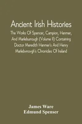 Ancient Irish Histories: The Works Of Spencer, Campion, Hanmer, And Marleburrough (Volume Ii) Containing Doctor Meredith Hanmer's And Henry Mar - Ancient Irish Histories: The Works Of Spencer, Campion, Hanmer, And Marleburrough (Volume Ii) Containing Doctor Meredith Hanmer'S And Henry Mar