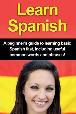 Învățați spaniola: Un ghid al începătorului pentru a învăța rapid spaniola de bază, inclusiv cuvinte și expresii uzuale utile! - Learn Spanish: A beginner's guide to learning basic Spanish fast, including useful common words and phrases!