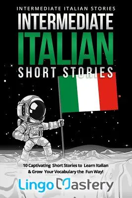 Povestiri scurte de italiană intermediară: 10 Captivating Short Stories to Learn Italian & Grow Your Vocabulary the Fun Way! - Intermediate Italian Short Stories: 10 Captivating Short Stories to Learn Italian & Grow Your Vocabulary the Fun Way!