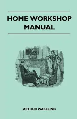 Home Workshop Manual - How To Make Furniture, Ship And Airplane Models, Radio Sets, Toys, Novelties, House And Garden Conveniences, Sporting Equipment