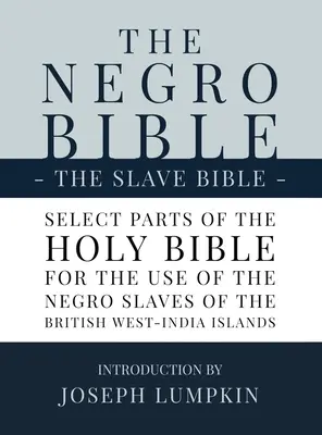 Biblia negrilor - Biblia sclavilor: Selecție de părți din Sfânta Biblie, selectate pentru uzul sclavilor negri, în Insulele Britanice din India de Vest - The Negro Bible - The Slave Bible: Select Parts of the Holy Bible, Selected for the use of the Negro Slaves, in the British West-India Islands