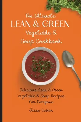 The Ultimate Lean & Green Vegetable & Soup Cookbook: Rețete delicioase de ciorbe și legume verzi și slabe pentru toată lumea - The Ultimate Lean & Green Vegetable & Soup Cookbook: Delicious Lean & Green Vegetable & Soup Recipes For Everyone
