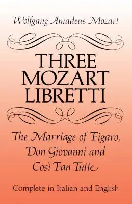 Trei librete de Mozart: Nunta lui Figaro, Don Giovanni și Cos Fan Tutte, integral în italiană și engleză - Three Mozart Libretti: The Marriage of Figaro, Don Giovanni and Cos Fan Tutte, Complete in Italian and English