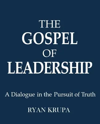 Evanghelia conducerii: Un dialog în căutarea adevărului (A Dialogue in the Pursuit of Truth) - The Gospel of Leadership: A Dialogue in the Pursuit of Truth