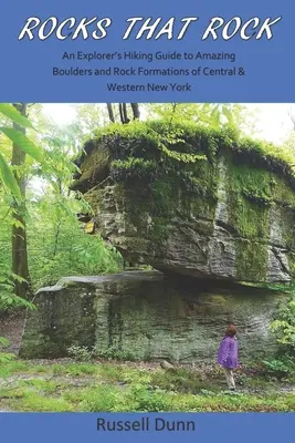 Rocks That Rock: Ghidul de drumeție al unui explorator pentru bolovani și formațiuni stâncoase uimitoare din centrul și vestul New York-ului - Rocks That Rock: An Explorer's Hiking Guide to Amazing Boulders and Rock Formations of Central & Western New York