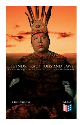Legendele, tradițiile și legile irochezilor & Istoria indienilor Tuscarora (Legends, Traditions and Laws of the Iroquois & History of the Tuscarora Indians) - Legends, Traditions and Laws of the Iroquois & History of the Tuscarora Indians