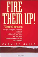 Fire Them Up!: 7 Simple Secrets To: Inspire Colleagues, Customers, and Clients; Sell Yourself, Your Vision, and Your Values; Communic