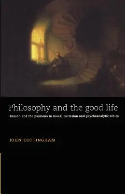 Philosophy and the Good Life: Rațiunea și pasiunile în etica greacă, carteziană și psihanalitică - Philosophy and the Good Life: Reason and the Passions in Greek, Cartesian and Psychoanalytic Ethics