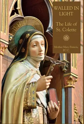 Zidit în lumină: Viața Sfintei Colette - Walled in Light: The Life of St. Colette