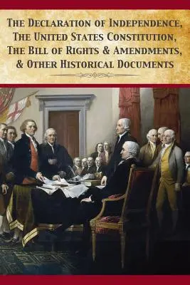 Declarația de independență, Constituția Statelor Unite, Declarația drepturilor și amendamentele - The Declaration Of Independence, United States Constitution, Bill Of Rights & Amendments