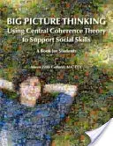 Big Picture Thinking - Using Central Coherence Theory to Support Social Skills: O carte pentru studenți - Big Picture Thinking - Using Central Coherence Theory to Support Social Skills: A Book for Students