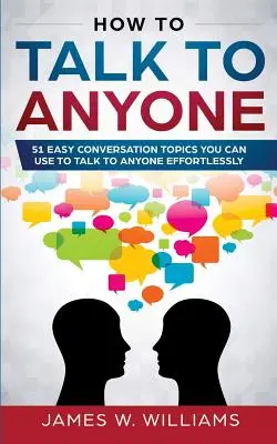 Cum să vorbești cu oricine: 51 de subiecte de conversație ușoare pe care le poți folosi pentru a vorbi cu oricine fără efort - How To Talk To Anyone: 51 Easy Conversation Topics You Can Use to Talk to Anyone Effortlessly