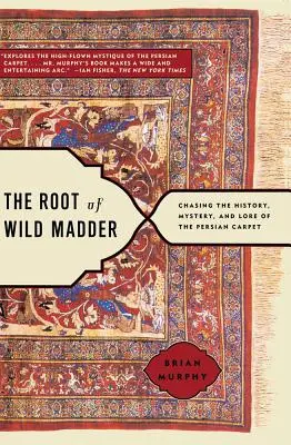The Root of Wild Madder: Urmărind istoria, misterul și tradiția covorului persan - The Root of Wild Madder: Chasing the History, Mystery, and Lore of the Persian Carpet