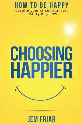 Choosing Happier (Alegerea fericirii): Cum să fii fericit în ciuda circumstanțelor, istoriei sau genelor tale - Choosing Happier: How to be happy despite your circumstances, history or genes