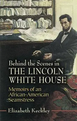 În culisele Casei Albe Lincoln: Memoriile unei croitorese afro-americane - Behind the Scenes in the Lincoln White House: Memoirs of an African-American Seamstress