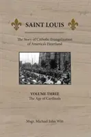 Saint Louis: Povestea evanghelizării catolice din inima Americii: Vol 3: Epoca cardinalilor - Saint Louis: The Story of Catholic Evangelization of America's Heartland: Vol 3: The Age of Cardinals