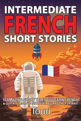 Povestiri scurte franceze intermediare: 10 Amazing Short Tales to Learn French & Quickly Grow Your Vocabulary the Fun Way! - Intermediate French Short Stories: 10 Amazing Short Tales to Learn French & Quickly Grow Your Vocabulary the Fun Way!