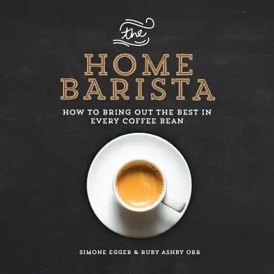 The Home Barista: Cum să scoți ce e mai bun din fiecare bob de cafea - The Home Barista: How to Bring Out the Best in Every Coffee Bean