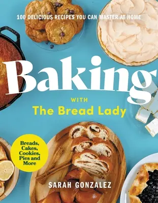 Coacerea cu doamna pâinii: 100 de rețete delicioase pe care le poți stăpâni acasă - Baking with the Bread Lady: 100 Delicious Recipes You Can Master at Home