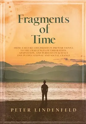 Fragmente de timp: From a Secure Childhood in Prewar Vienna to the Challenges of Emigration, Adaptation, and Pursuits in Science and in E - Fragments of Time: From a Secure Childhood in Prewar Vienna to the Challenges of Emigration, Adaptation, and Pursuits in Science and in E