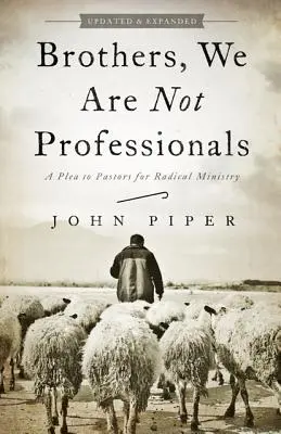 Fraților, noi nu suntem profesioniști: Un apel către pastori pentru o slujire radicală - Brothers, We Are Not Professionals: A Plea to Pastors for Radical Ministry