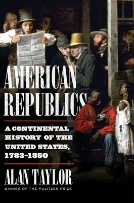 Republicile americane: O istorie continentală a Statelor Unite, 1783-1850 - American Republics: A Continental History of the United States, 1783-1850
