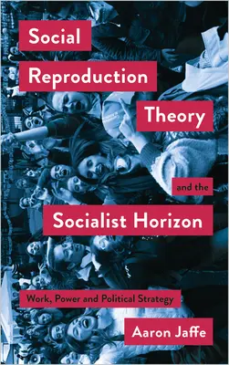 Teoria reproducerii sociale și orizontul socialist: Muncă, putere și strategie politică - Social Reproduction Theory and the Socialist Horizon: Work, Power and Political Strategy