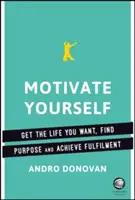 Motivează-te pe tine însuți: Obține viața pe care ți-o dorești, găsește-ți scopul și împlinește-te - Motivate Yourself: Get the Life You Want, Find Purpose and Achieve Fulfilment