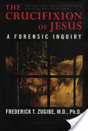 Crucificarea lui Iisus, complet revizuită și extinsă: A Forensic Inquiry, Ediția a 2-a - The Crucifixion of Jesus, Completely Revised and Expanded: A Forensic Inquiry, 2nd Edition