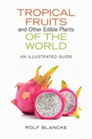 Fructe tropicale și alte plante comestibile din lume: Un ghid ilustrat - Tropical Fruits and Other Edible Plants of the World: An Illustrated Guide