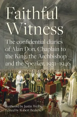 Martor credincios: Jurnalele confidențiale ale lui Alan Don, capelan al regelui, arhiepiscopului și speakerului, 1931-1946, cu o prefață - Faithful Witness: The Confidential Diaries of Alan Don, Chaplain to the King, the Archbishop and the Speaker, 1931-1946, with a Foreword