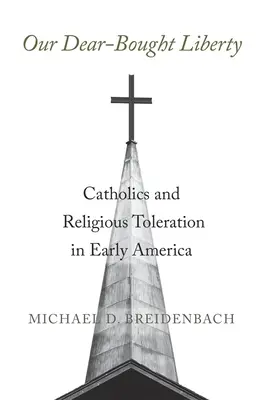 Our Dear-Bought Liberty: Catolicii și toleranța religioasă în America timpurie - Our Dear-Bought Liberty: Catholics and Religious Toleration in Early America
