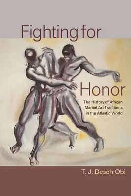 Luptând pentru onoare: Istoria artelor marțiale africane în lumea atlantică: The History of African Martial Arts in the Atlantic World - Fighting for Honor: The History of African Martial Arts in the Atlantic World