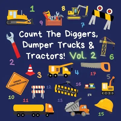 Count The Diggers, Dumper Trucks & Tractors! Volume 2: A Fun Activity Book for 2-5 Year Olds