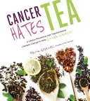 Cancerul urăște ceaiul: O schimbare unică de stil de viață preventivă și transformatoare pentru a ajuta la zdrobirea cancerului - Cancer Hates Tea: A Unique Preventive and Transformative Lifestyle Change to Help Crush Cancer