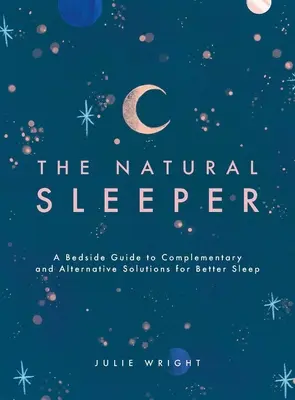 The Natural Sleeper: A Bedside Guide to Complementary and Alternative Solutions for Better Sleep (Un ghid al soluțiilor complementare și alternative pentru un somn mai bun) - The Natural Sleeper: A Bedside Guide to Complementary and Alternative Solutions for Better Sleep