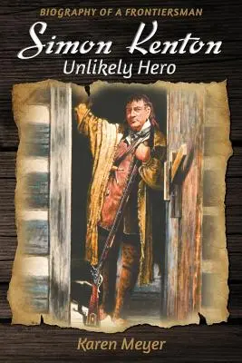 Simon Kenton Un improbabil erou: Biografia unui om de frontieră - Simon Kenton Unlikely Hero: Biography of a Frontiersman