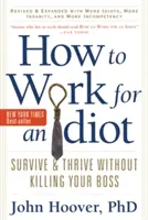 How to Work for an Idiot, Revised and Expanded with More Idiots, More Insanity, and More Incompetency: Supraviețuiește și prosperă fără să-ți omori șeful - How to Work for an Idiot, Revised and Expanded with More Idiots, More Insanity, and More Incompetency: Survive and Thrive Without Killing Your Boss