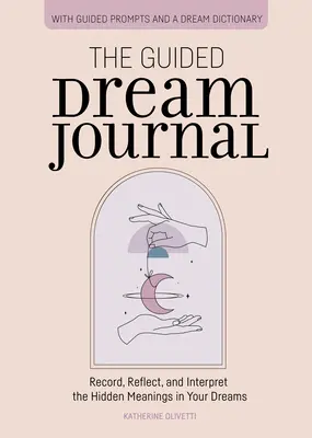 Jurnalul viselor ghidate: Înregistrați, reflectați și interpretați semnificațiile ascunse din visele dumneavoastră - The Guided Dream Journal: Record, Reflect, and Interpret the Hidden Meanings in Your Dreams