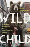 Copilul sălbatic: Parentingul intensiv și etica postumanistă - Wild Child: Intensive Parenting and Posthumanist Ethics