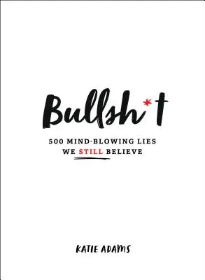 Bullsh*t: 500 de minciuni halucinante în care încă mai credem - Bullsh*t: 500 Mind-Blowing Lies We Still Believe